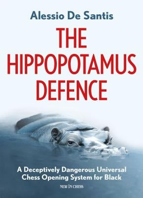 The Hippopotamus Defence: A Deceptively Dangerous Universal Chess Opening System for Black by de Santis, Alessio