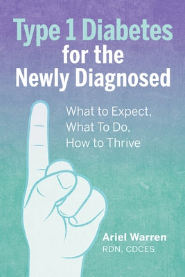 Type 1 Diabetes for the Newly Diagnosed: What to Expect, What to Do, How to Thrive by Warren, Ariel, Rdn CD Cdces