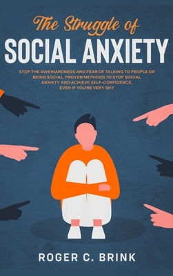 The Struggle of Social Anxiety: Stop The Awkwardness and Fear of Talking to People or Being Social. Proven Methods to Stop Social Anxiety and Achieve by Brink, Roger C.