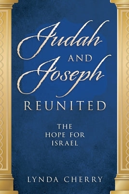 Judah and Joseph Reunited: The Hope for Israel by Cherry, Lynda