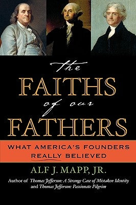 The Faiths of Our Fathers: What America's Founders Really Believed by Mapp, Alf J.