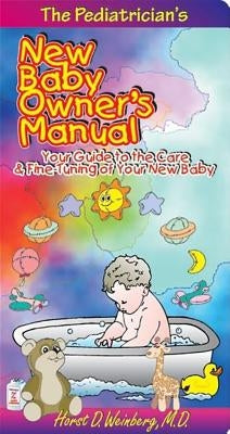 The Pediatrician's New Baby Owner's Manual: Your Guide to the Care & Fine-Tuning of Your New Baby by Weinberg, Horst D.