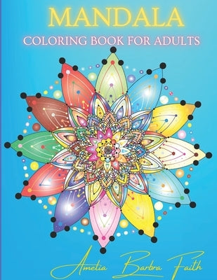 Mandala Coloring Book for Adults: Amazing 50 Flowers Mandala Designs for Stress Relief and Relaxation by Faith, Amelia Barbra