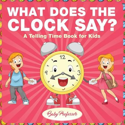 What Does the Clock Say? A Telling Time Book for Kids by Baby Professor