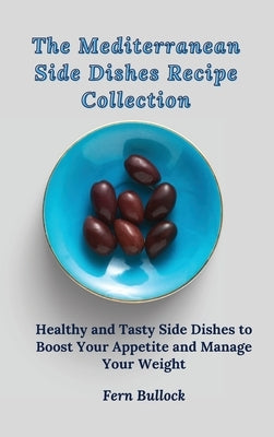 The Mediterranean Side Dishes Recipe Collection: Healthy and Tasty Side Dishes to Boost Your Appetite and Manage Your Weight by Bullock, Fern