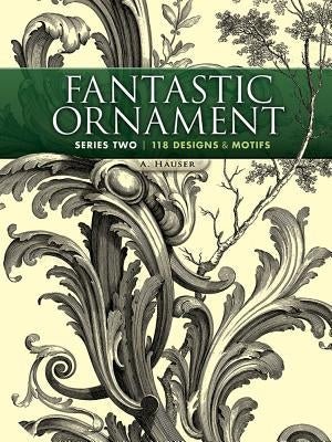 Fantastic Ornament, Series Two: 118 Designs and Motifs by Hauser, A.