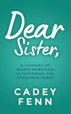 Dear Sister: A Journey of Transformation in Fostering the Orphaned Heart by Fenn, Cadey
