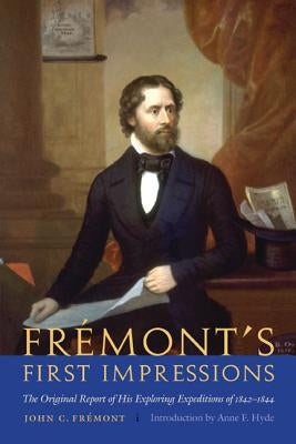 Fremont's First Impressions: The Original Report of His Exploring Expeditions of 1842-1844 by Frémont, John C.
