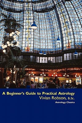 A Beginner's Guide to Practical Astrology by Robson, Vivian E.