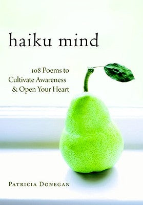 Haiku Mind: 108 Poems to Cultivate Awareness and Open Your Heart by Donegan, Patricia