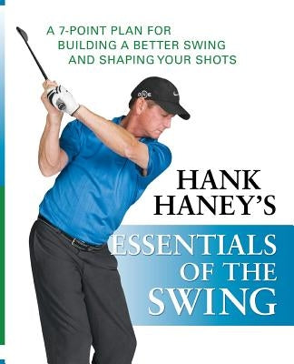 Hank Haney's Essentials of the Swing: A 7-Point Plan for Building a Better Swing and Shaping Your Shots by Haney, Hank