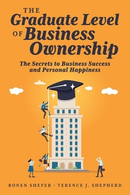 The Graduate Level of Business Ownership: The Secrets to Business Success and Personal Happiness by Shepherd, Terence
