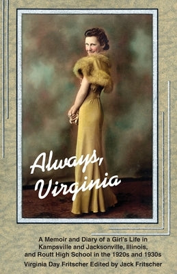 Always Virginia: A Girl's Life in Kampsville and Jacksonville, Illinois, and Routt High School in the 1920s and 1930s by Fritscher, Virginia