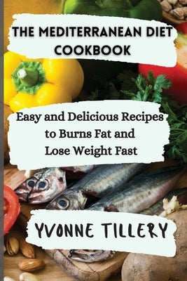 The Mediterranean Diet Cookbook: Easy and Delicious Recipes to Burns Fat and Lose Weight Fast by Tillery, Yvonne