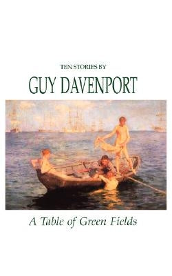 A Table of Green Fields: Ten Stories by Davenport, Guy