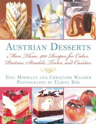 Austrian Desserts: More Than 400 Recipes for Cakes, Pastries, Strudels, Tortes, and Candies by Morwald, Toni