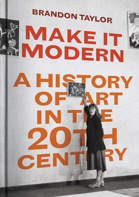 Make It Modern: A History of Art in the 20th Century by Taylor, Brandon