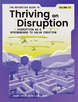 The Definitive Guide to Thriving on Disruption: Volume IV - Disruption as a Springboard to Value Creation by Spitz, Roger