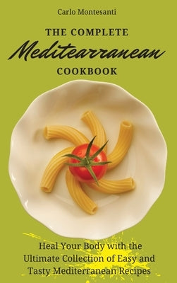 The Complete Mediterranean Cookbook: Heal your body with the ultimate collection of easy and tasty Mediterranean recipes by Montesanti, Carlo