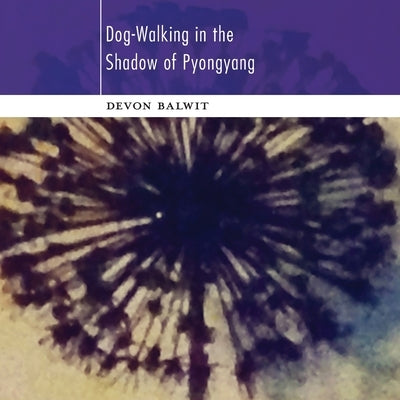 Dog-Walking in the Shadow of Pyongyang by Balwit, Devon