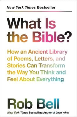What Is the Bible?: How an Ancient Library of Poems, Letters, and Stories Can Transform the Way You Think and Feel about Everything by Bell, Rob