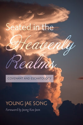 Seated in the Heavenly Realms: Covenant and Eschatology by Song, Young Jae