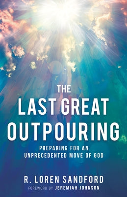 The Last Great Outpouring: Preparing for an Unprecedented Move of God by Sandford, R. Loren