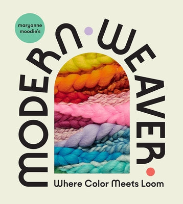Maryanne Moodie's Modern Weaver: Where Color Meets Loom by Moodie, Maryanne