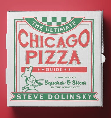 The Ultimate Chicago Pizza Guide: A History of Squares & Slices in the Windy City by Dolinsky, Steve