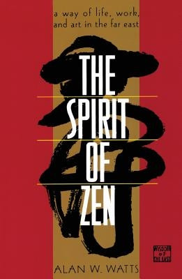 The Spirit of Zen: A Way of Life, Work, and Art in the Far East by Watts, Alan