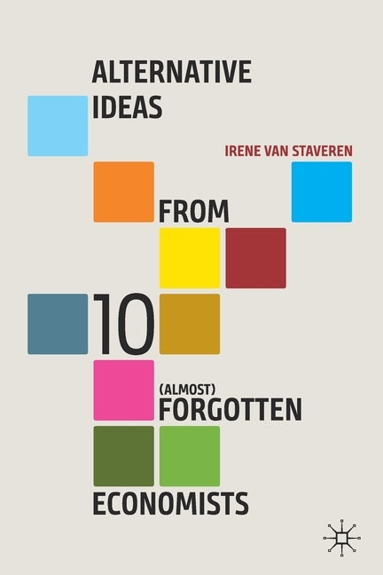 Alternative Ideas from 10 (Almost) Forgotten Economists by Van Staveren, Irene