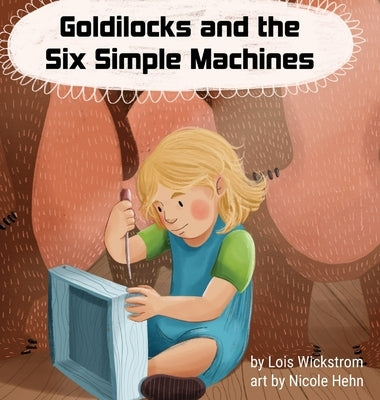 Goldilocks and the Six Simple Machines by Wickstrom, Lois J.