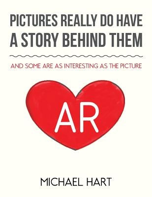 Pictures Really Do Have a Story Behind Them: And Some Are as Interesting as the Picture by Hart, Michael