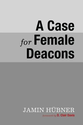 A Case for Female Deacons by H&#252;bner, Jamin