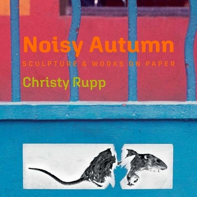 Noisy Autumn: Sculpture and Works on Paper by Christy Rupp by Rupp, Christy