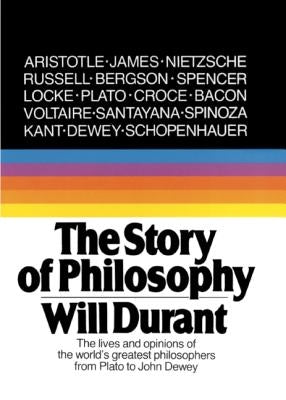 Story of Philosophy: The Lives and Opinions of the World's Greatest Philosophers by Durant, Will