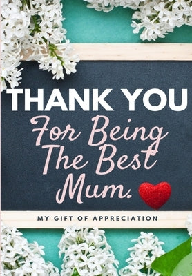 Thank You For Being The Best Mum.: My Gift Of Appreciation: Full Color Gift Book - Prompted Questions - 6.61 x 9.61 inch by Publishing Group, The Life Graduate