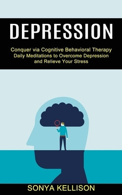 Depression: Daily Meditations to Overcome Depression and Relieve Your Stress (Conquer via Cognitive Behavioral Therapy) by Kellison, Sonya