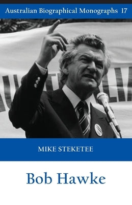 Bob Hawke (Australian Biographical Monographs) by Steketee, Mike