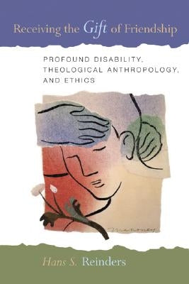 Receiving the Gift of Friendship: Profound Disability, Theological Anthropology, and Ethics by Reinders, Hans S.