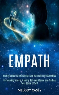 Empath: Overcoming Anxiety, Gaining Self-confidence and Finding Your Sense of Self (Healing Guide From Narcissism and Narcissi by Casey, Melody
