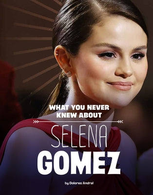 What You Never Knew about Selena Gomez by Andral, Dolores