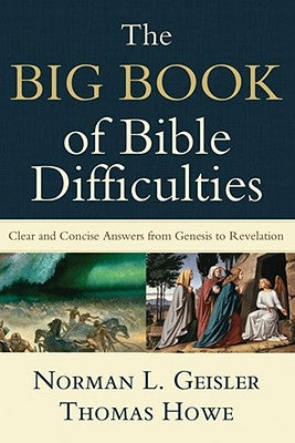 The Big Book of Bible Difficulties: Clear and Concise Answers from Genesis to Revelation by Geisler, Norman L.