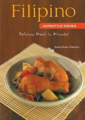 Filipino Homestyle Dishes: Delicious Meals in Minutes [filipino Cookbook, Over 60 Recipes] by Olizon-Chikiamco, Norma
