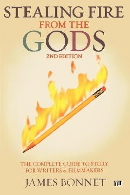 Stealing Fire from the Gods: The Complete Guide to Story for Writers and Filmmakers by Bonnet, James