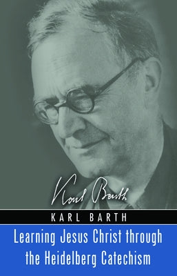 Learning Jesus Christ through the Heidelberg Catechism by Barth, Karl
