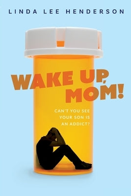 Wake Up, Mom!: Can't You See Your Son Is An Addict? by Henderson, Linda Lee