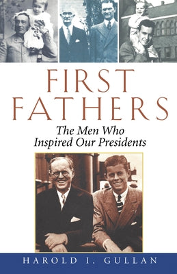 First Fathers: The Men Who Inspired Our Presidents by Gullan, Harold I.