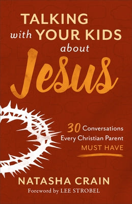 Talking with Your Kids about Jesus: 30 Conversations Every Christian Parent Must Have by Crain, Natasha