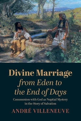 Divine Marriage from Eden to the End of Days by Villeneuve, André